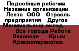 Подсобный рабочий › Название организации ­ Лента, ООО › Отрасль предприятия ­ Другое › Минимальный оклад ­ 22 500 - Все города Работа » Вакансии   . Крым,Красноперекопск